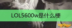 LOL5600w是什么梗