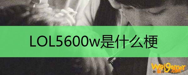 LOL5600w是什么梗