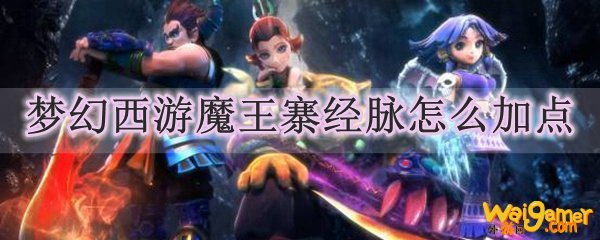 梦幻西游魔王寨经脉怎么加点