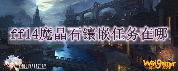 ff14魔晶石镶嵌任务在哪