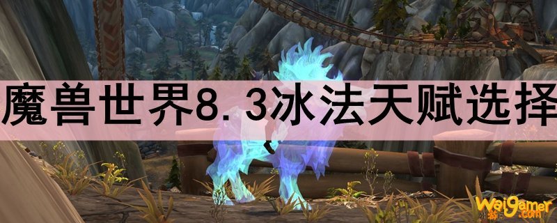 魔兽世界8.3冰法天赋选择