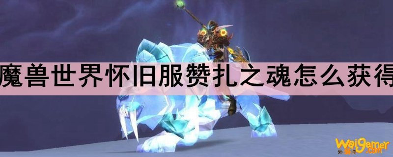 魔兽世界怀旧服赞扎之魂怎么获得