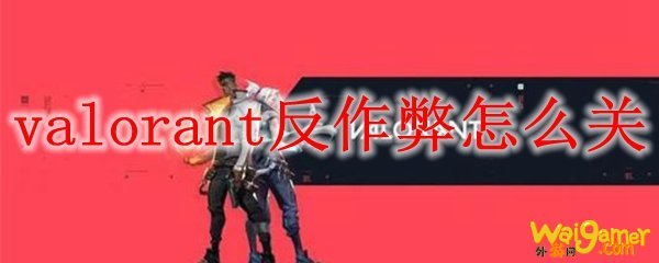 valorant反作弊怎么关