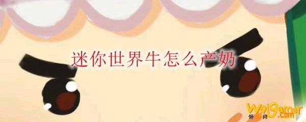 迷你世界牛怎么产奶