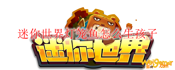 迷你世界灯笼鱼怎么生孩子