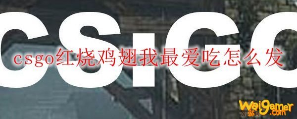 csgo红烧鸡翅我最爱吃怎么发
