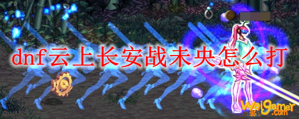 dnf云上长安战未央怎么打