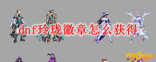 dnf玲珑徽章怎么获得