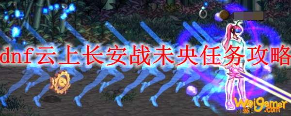dnf云上长安战未央任务攻略