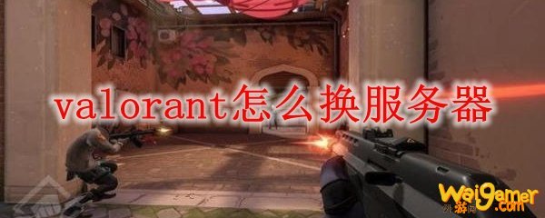 valorant怎么换服务器