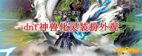 dnf神兽化灵装扮外观