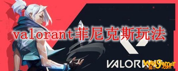 valorant菲尼克斯玩法