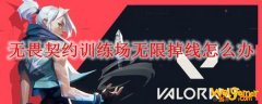 无畏契约训练场无限掉线怎么办