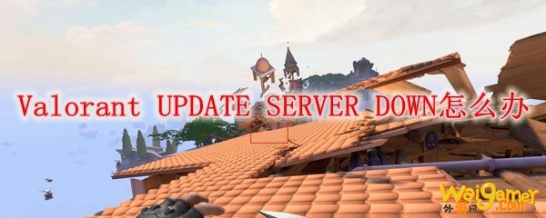 Valorant UPDATE SERVER DOWN怎么办