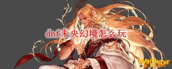 dnf未央幻境怎么玩