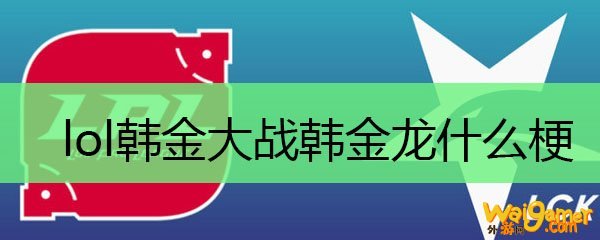 lol韩金大战韩金龙什么梗