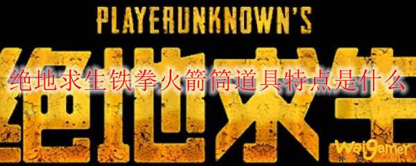 绝地求生铁拳火箭筒道具特点是什么