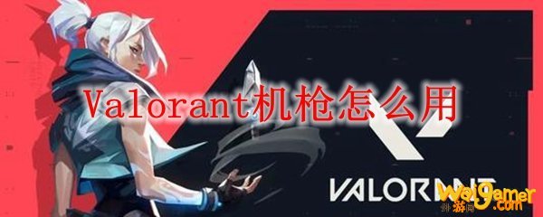 Valorant机枪怎么用