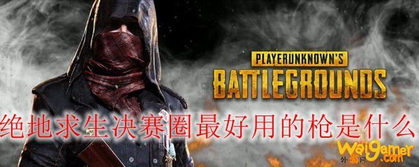 绝地求生决赛圈最好用的枪是什么