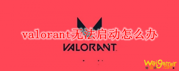 valorant无法启动怎么办