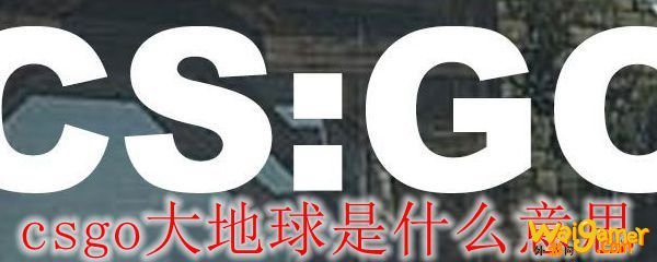 csgo大地球是什么意思