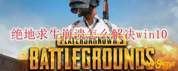 绝地求生崩溃怎么解决win10