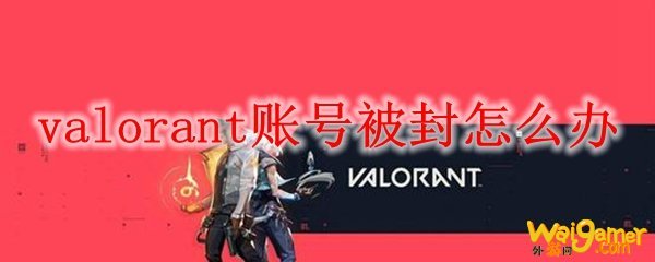 valorant账号被封怎么办