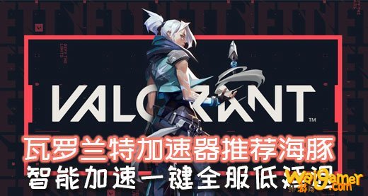 valorant（无畏契约）公测选什么服？海豚加速器专线助阵畅玩