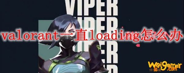 valorant一直loading怎么办