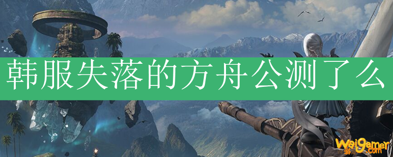 韩服失落的方舟公测了么