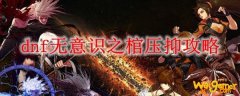 dnf无意识之棺压抑攻略
