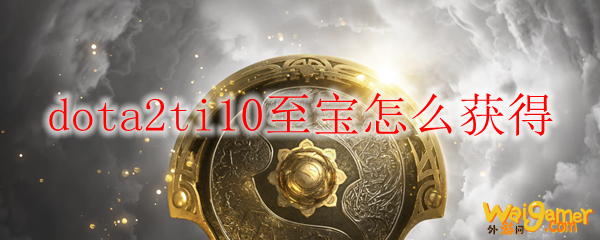dota2ti10至宝怎么获得
