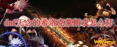 dnf无念的希洛克莱斯忒怎么打