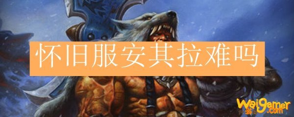 怀旧服安其拉难吗