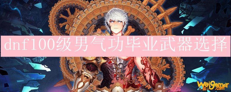 dnf100级男气功毕业武器选择