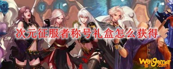 次元征服者称号礼盒怎么获得
