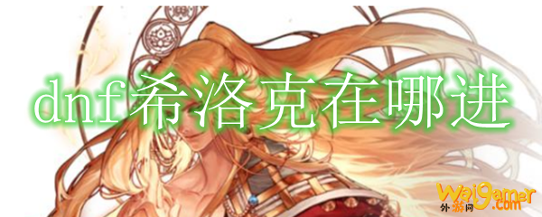 dnf希洛克在哪进
