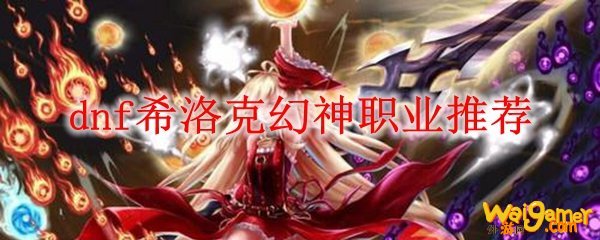 dnf希洛克幻神职业推荐