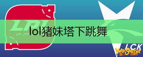 lol猪妹塔下跳舞