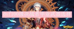 dnf100级决战者毕业武器选择