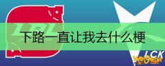 下路一直让我去什么梗
