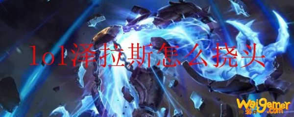 lol泽拉斯怎么挠头