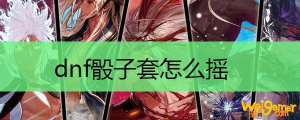 dnf骰子套怎么摇