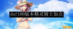 dnf100版本精灵骑士加点