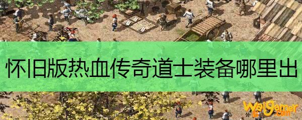 怀旧版热血传奇道士装备哪里出