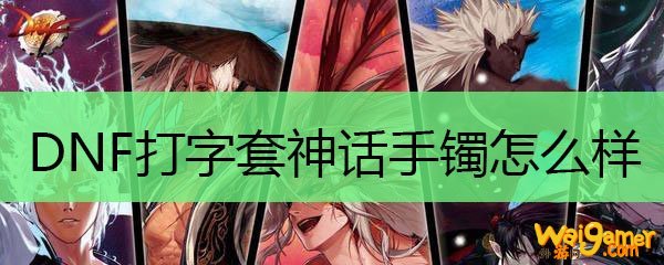 DNF打字套神话手镯怎么样