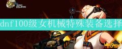 dnf100级女机械特殊装备选择
