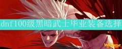 dnf100级黑暗武士毕业装备选择
