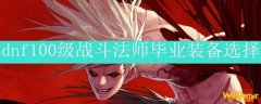 dnf100级战斗法师毕业装备选择