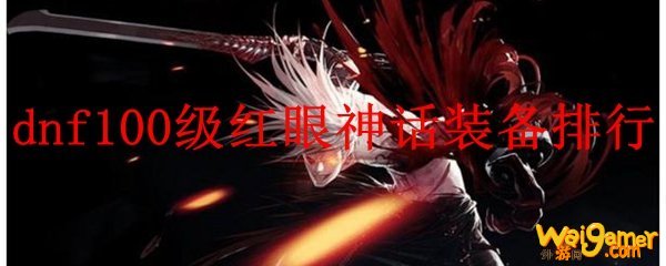 dnf100级红眼神话装备排行